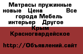 Матрасы пружинные новые › Цена ­ 4 250 - Все города Мебель, интерьер » Другое   . Крым,Красногвардейское